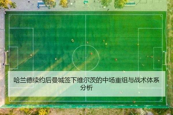 哈兰德续约后曼城签下维尔茨的中场重组与战术体系分析
