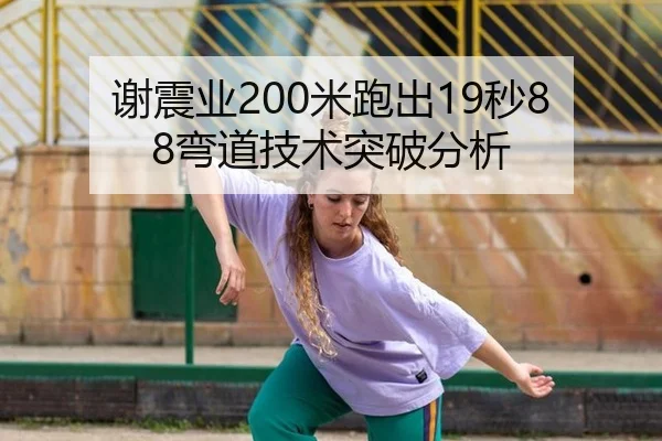 谢震业200米跑出19秒88弯道技术突破分析