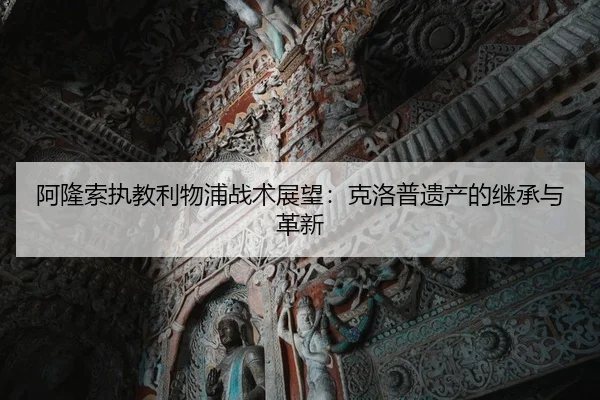 阿隆索执教利物浦战术展望：克洛普遗产的继承与革新